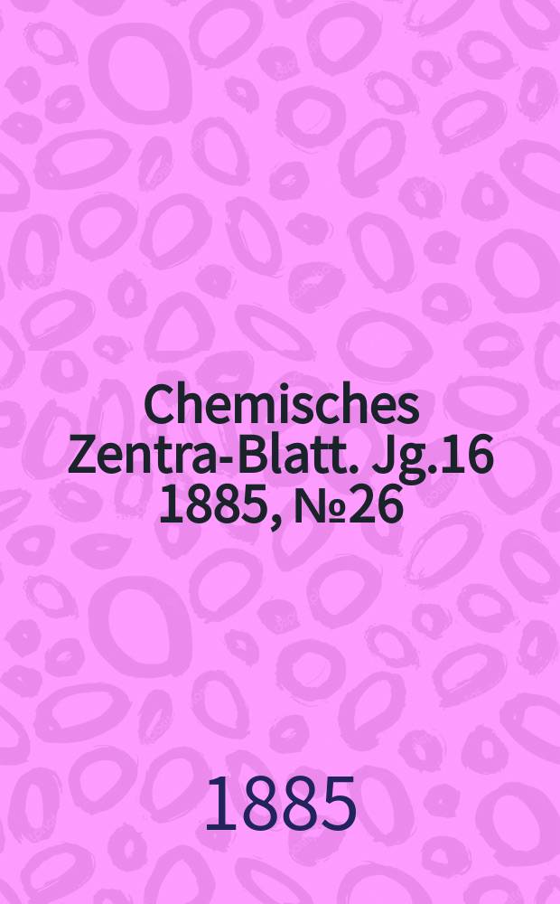 Chemisches Zentral- Blatt. Jg.16 1885, №26