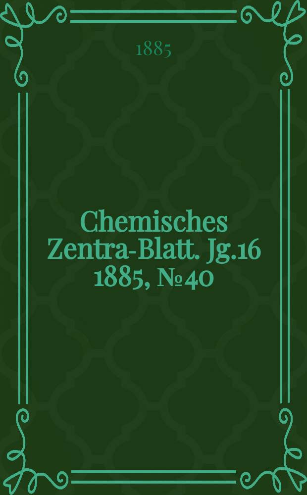 Chemisches Zentral- Blatt. Jg.16 1885, №40