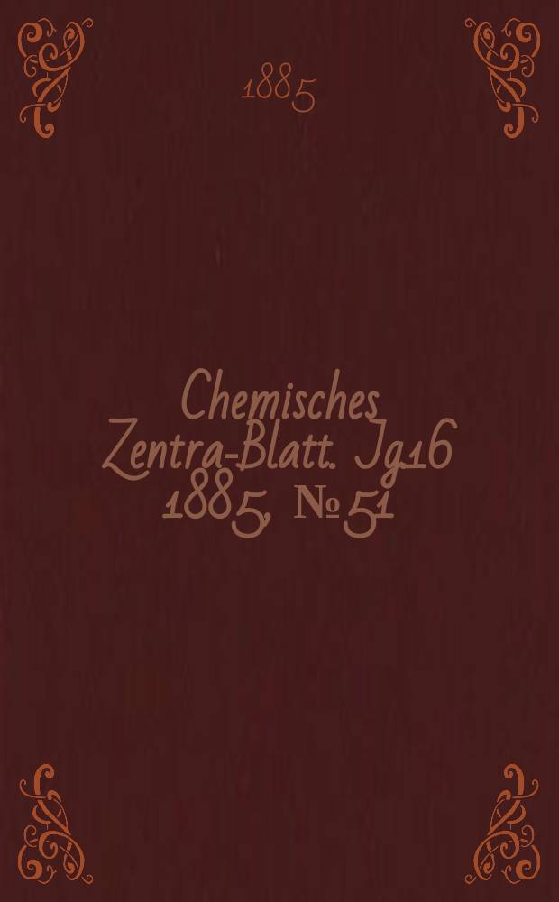 Chemisches Zentral- Blatt. Jg.16 1885, №51