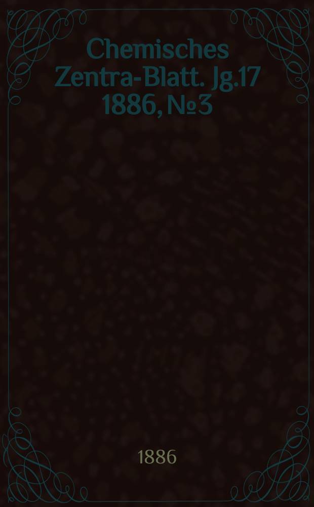Chemisches Zentral- Blatt. Jg.17 1886, №3