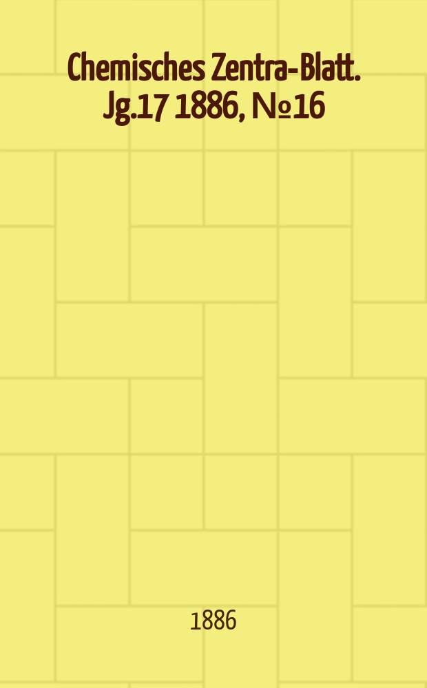 Chemisches Zentral- Blatt. Jg.17 1886, №16