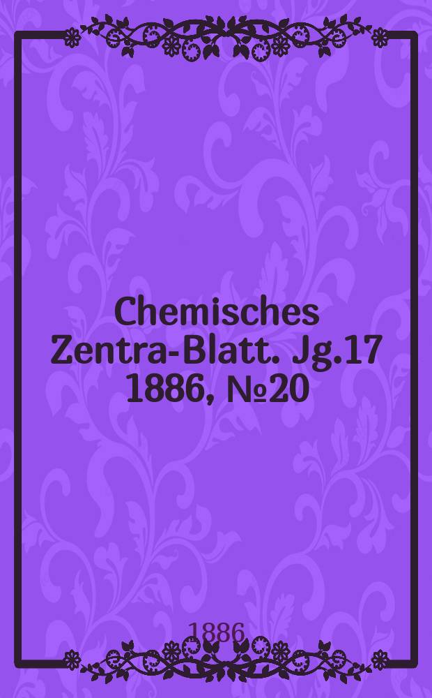Chemisches Zentral- Blatt. Jg.17 1886, №20