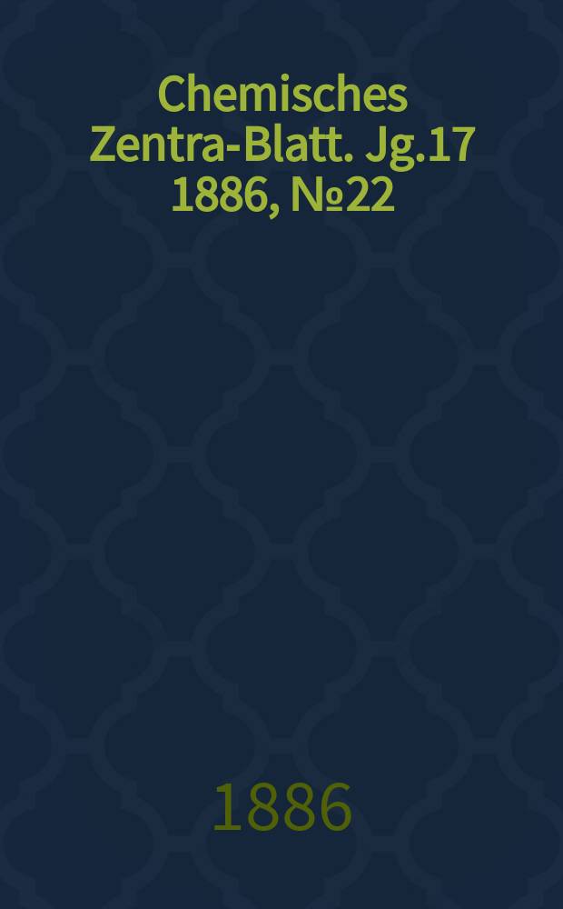 Chemisches Zentral- Blatt. Jg.17 1886, №22