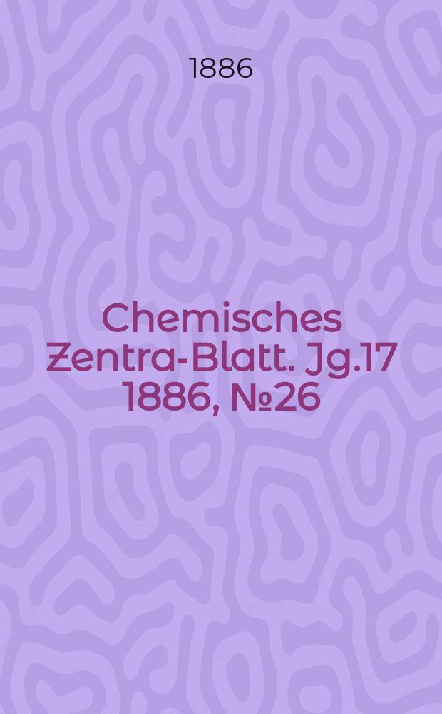 Chemisches Zentral- Blatt. Jg.17 1886, №26