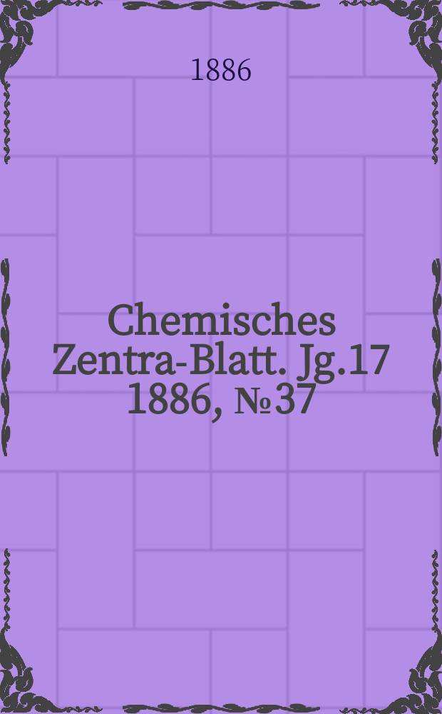 Chemisches Zentral- Blatt. Jg.17 1886, №37