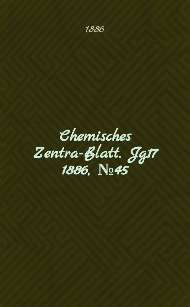 Chemisches Zentral- Blatt. Jg.17 1886, №45