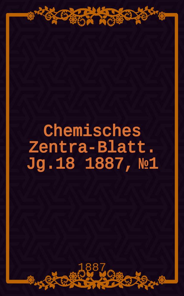 Chemisches Zentral- Blatt. Jg.18 1887, №1
