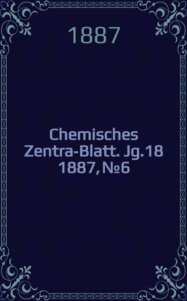 Chemisches Zentral- Blatt. Jg.18 1887, №6