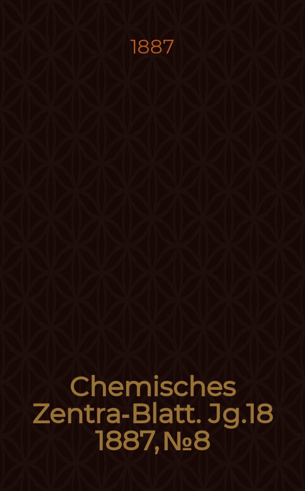 Chemisches Zentral- Blatt. Jg.18 1887, №8