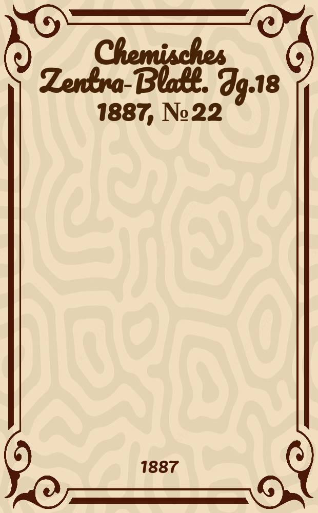Chemisches Zentral- Blatt. Jg.18 1887, №22