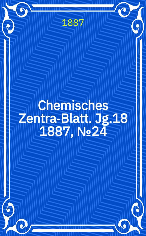 Chemisches Zentral- Blatt. Jg.18 1887, №24