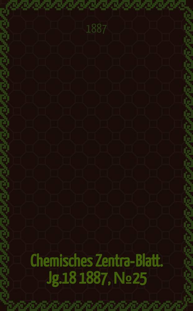 Chemisches Zentral- Blatt. Jg.18 1887, №25