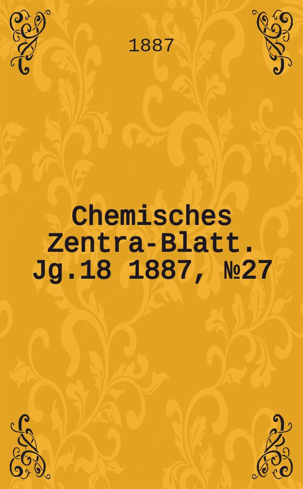 Chemisches Zentral- Blatt. Jg.18 1887, №27