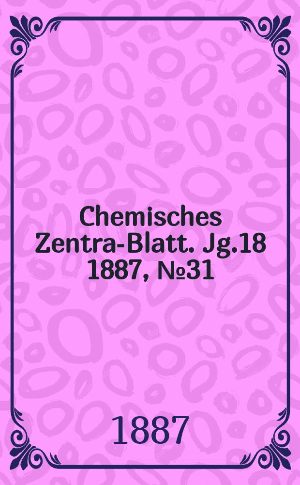 Chemisches Zentral- Blatt. Jg.18 1887, №31