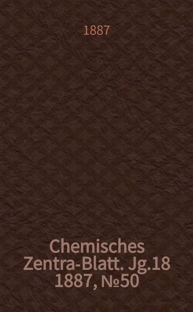 Chemisches Zentral- Blatt. Jg.18 1887, №50