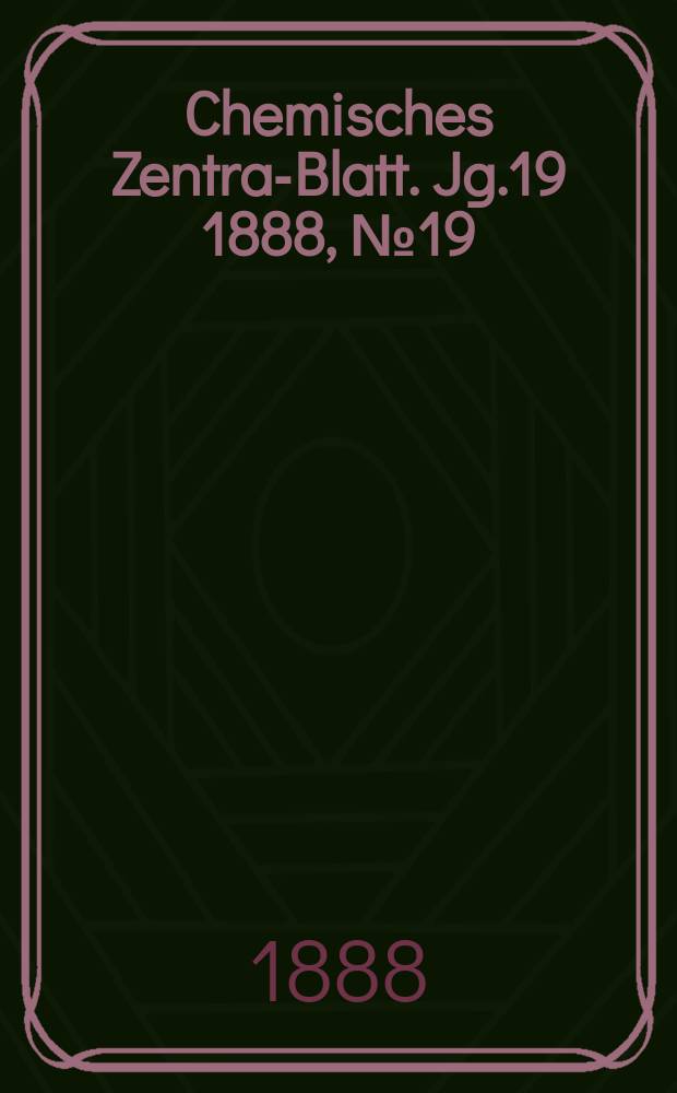 Chemisches Zentral- Blatt. Jg.19 1888, №19