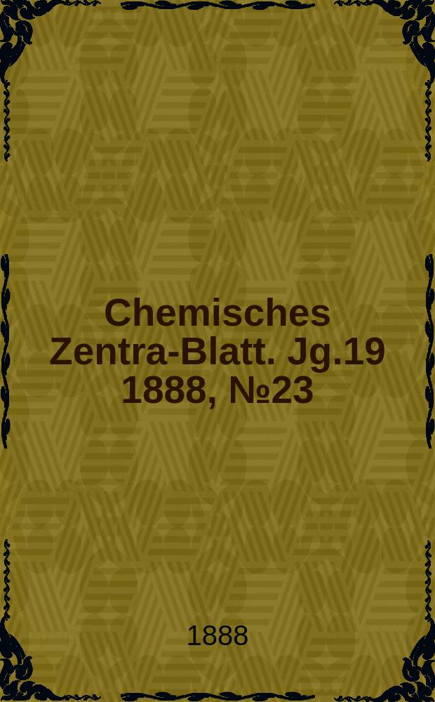 Chemisches Zentral- Blatt. Jg.19 1888, №23