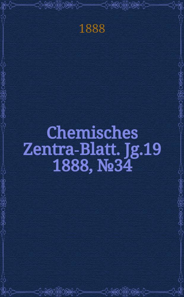Chemisches Zentral- Blatt. Jg.19 1888, №34