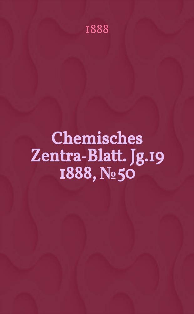 Chemisches Zentral- Blatt. Jg.19 1888, №50