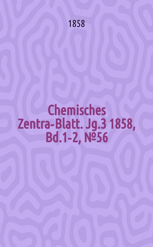 Chemisches Zentral- Blatt. Jg.3 1858, Bd.1-2, №56