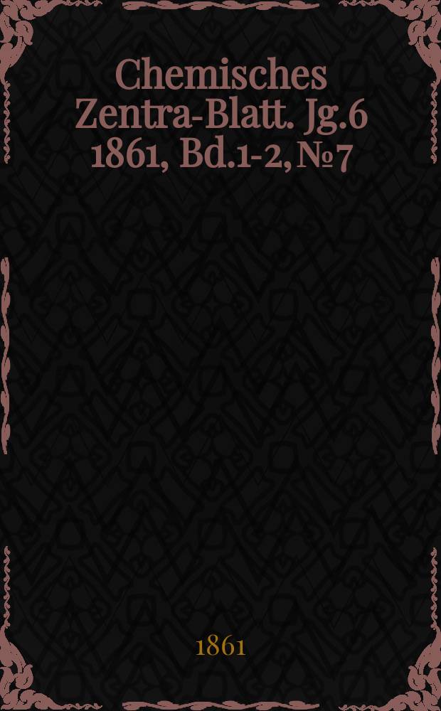 Chemisches Zentral- Blatt. Jg.6 1861, Bd.1-2, №7