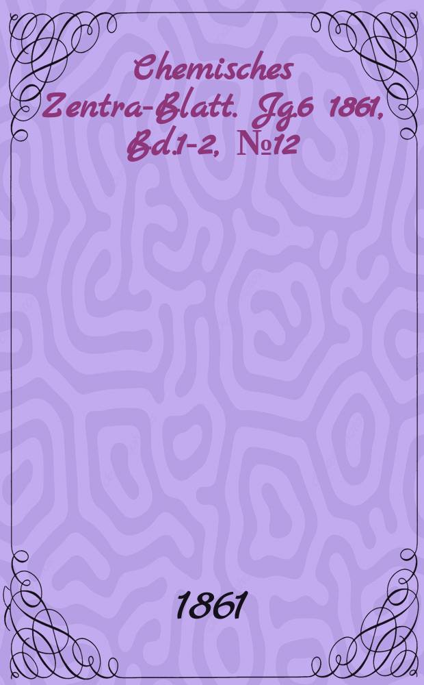 Chemisches Zentral- Blatt. Jg.6 1861, Bd.1-2, №12