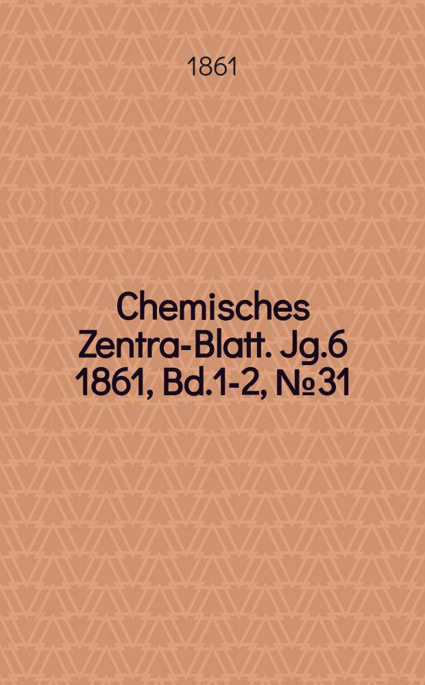 Chemisches Zentral- Blatt. Jg.6 1861, Bd.1-2, №31