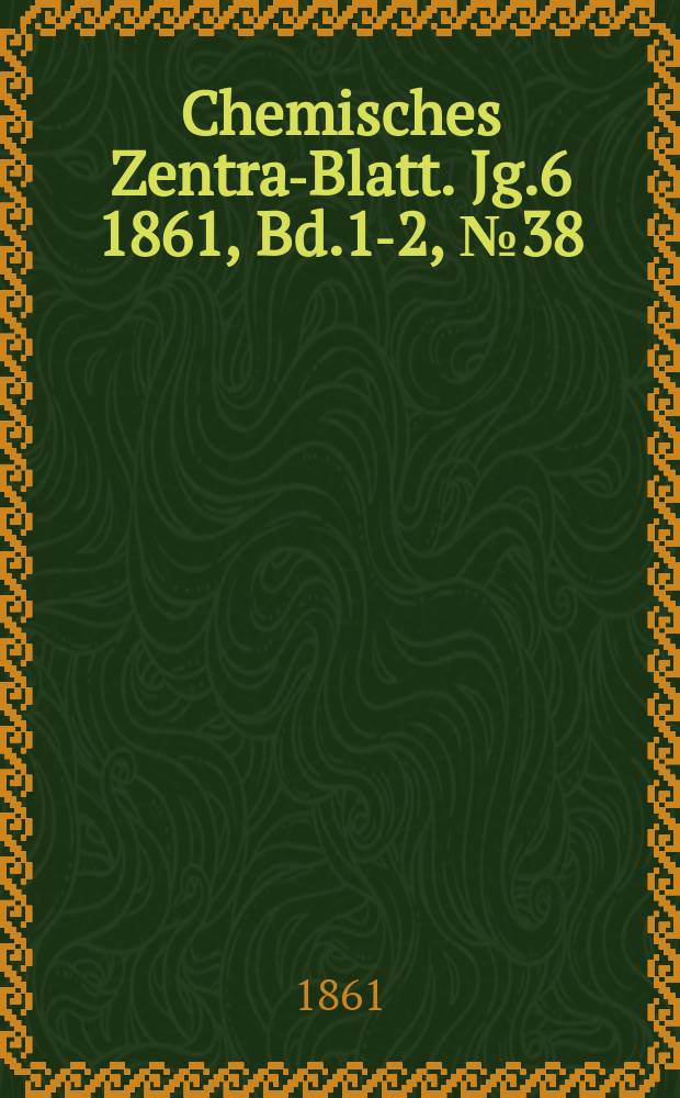 Chemisches Zentral- Blatt. Jg.6 1861, Bd.1-2, №38