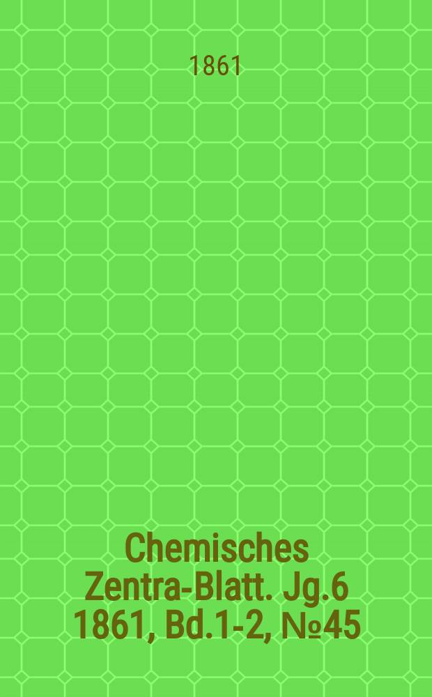 Chemisches Zentral- Blatt. Jg.6 1861, Bd.1-2, №45