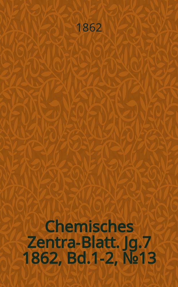 Chemisches Zentral- Blatt. Jg.7 1862, Bd.1-2, №13