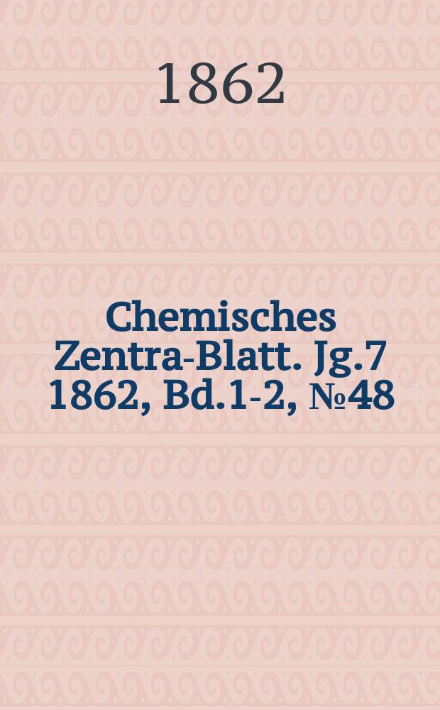 Chemisches Zentral- Blatt. Jg.7 1862, Bd.1-2, №48