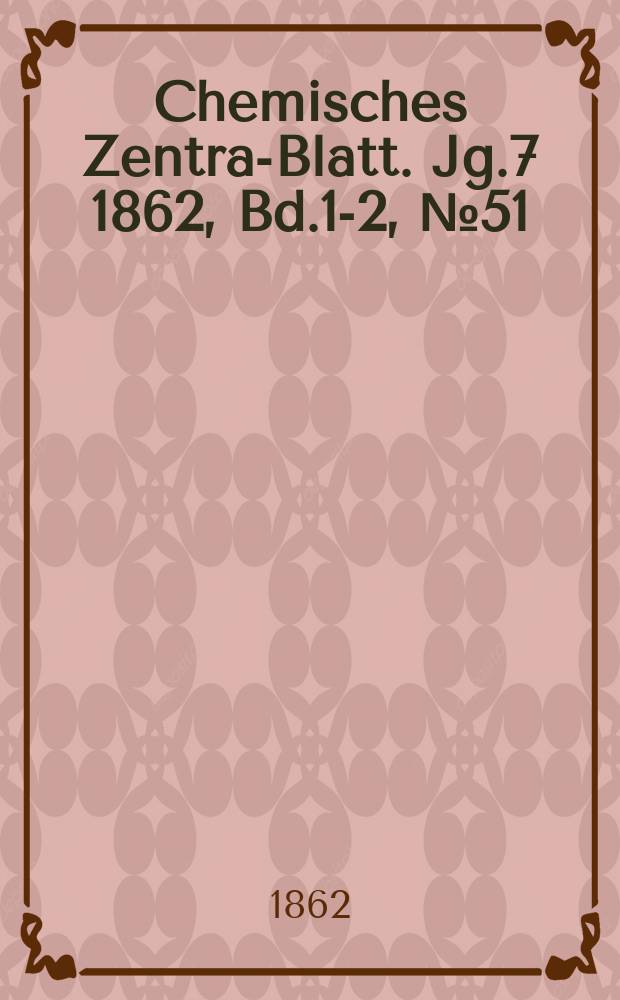 Chemisches Zentral- Blatt. Jg.7 1862, Bd.1-2, №51