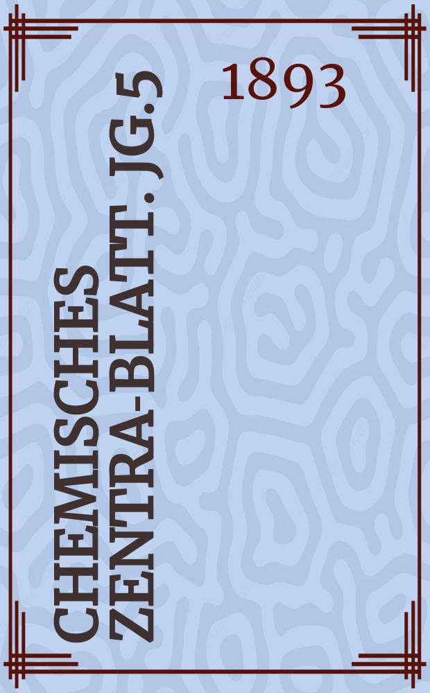 Chemisches Zentral- Blatt. Jg.5(64) 1893, Bd.1, №1