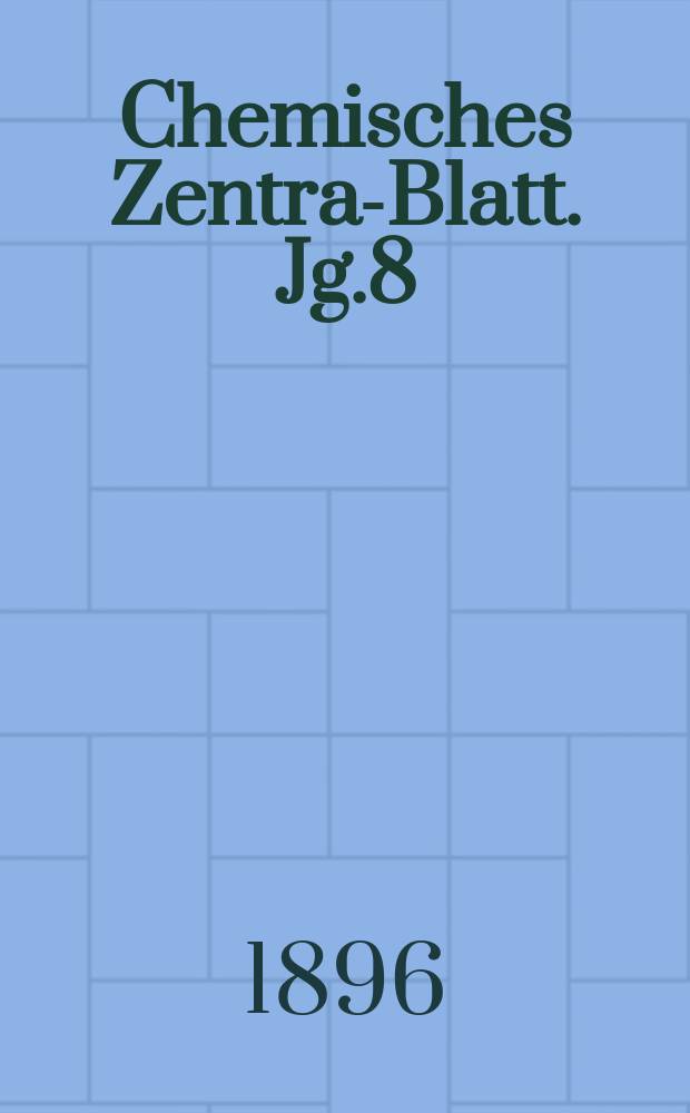 Chemisches Zentral- Blatt. Jg.8(67) 1896, Bd.1, №19