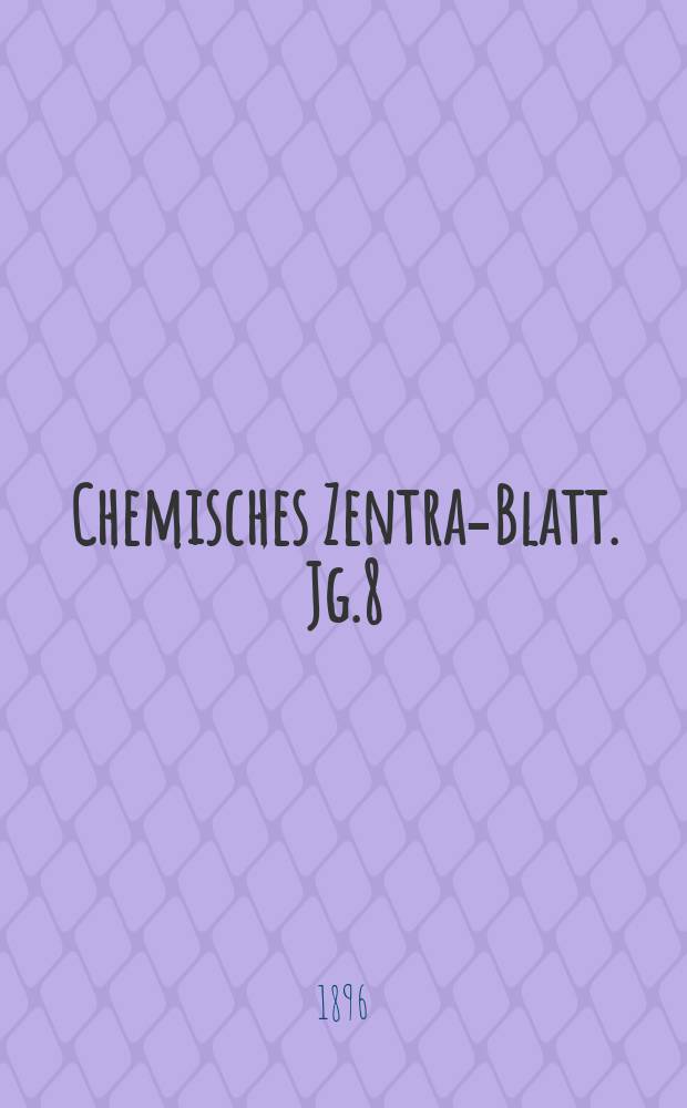 Chemisches Zentral- Blatt. Jg.8(67) 1896, Bd.2, №15