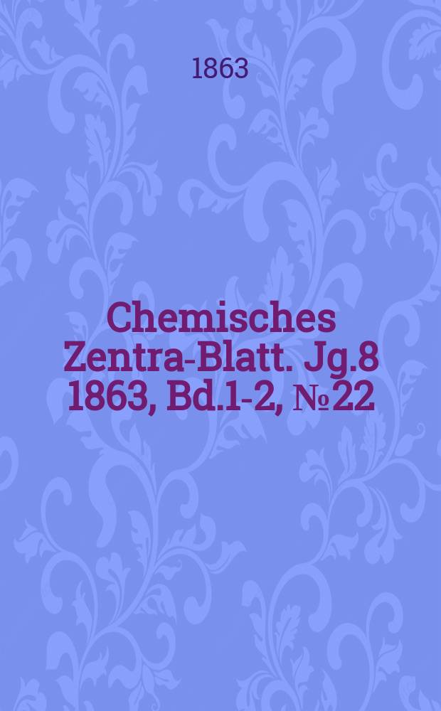 Chemisches Zentral- Blatt. Jg.8 1863, Bd.1-2, №22