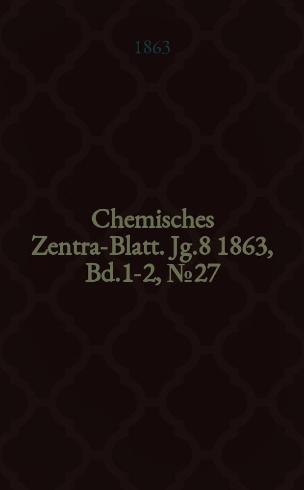 Chemisches Zentral- Blatt. Jg.8 1863, Bd.1-2, №27
