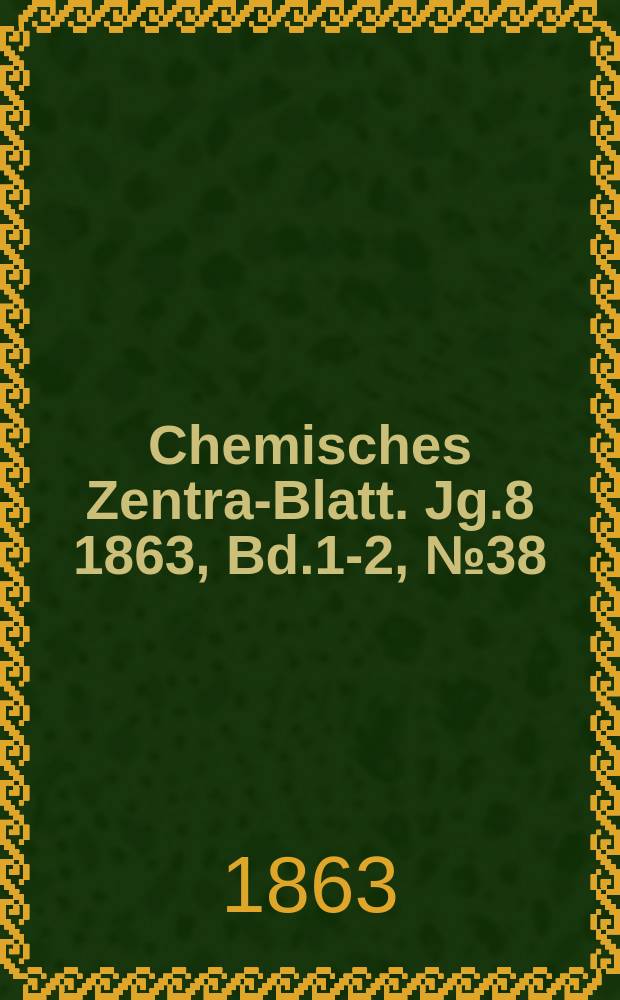 Chemisches Zentral- Blatt. Jg.8 1863, Bd.1-2, №38