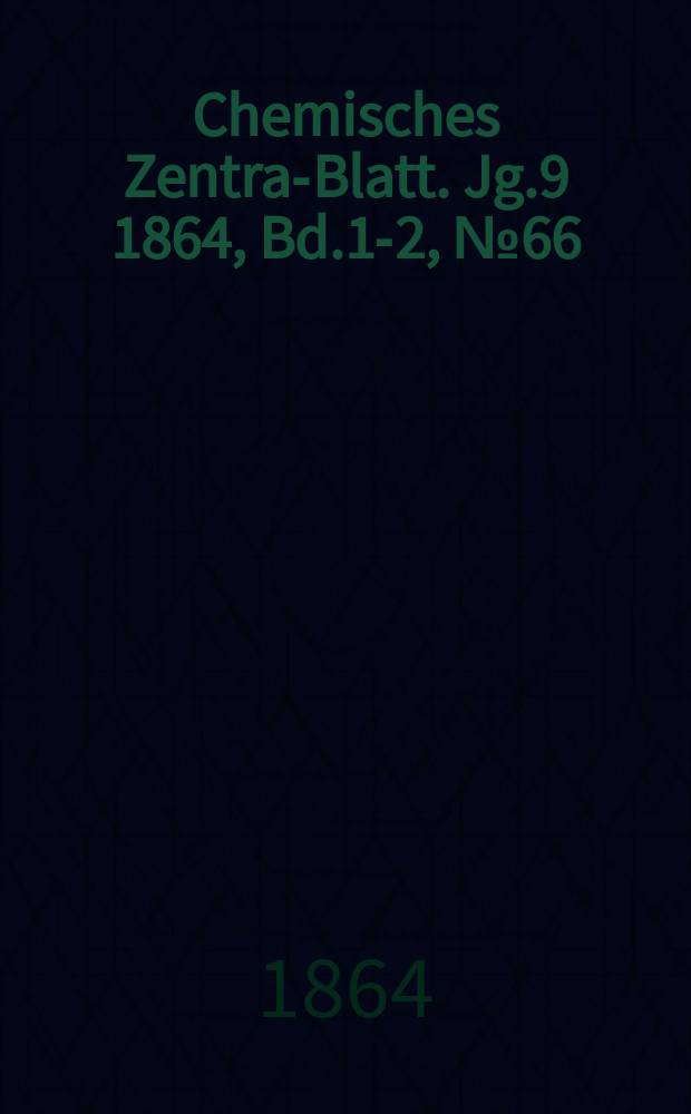 Chemisches Zentral- Blatt. Jg.9 1864, Bd.1-2, №66