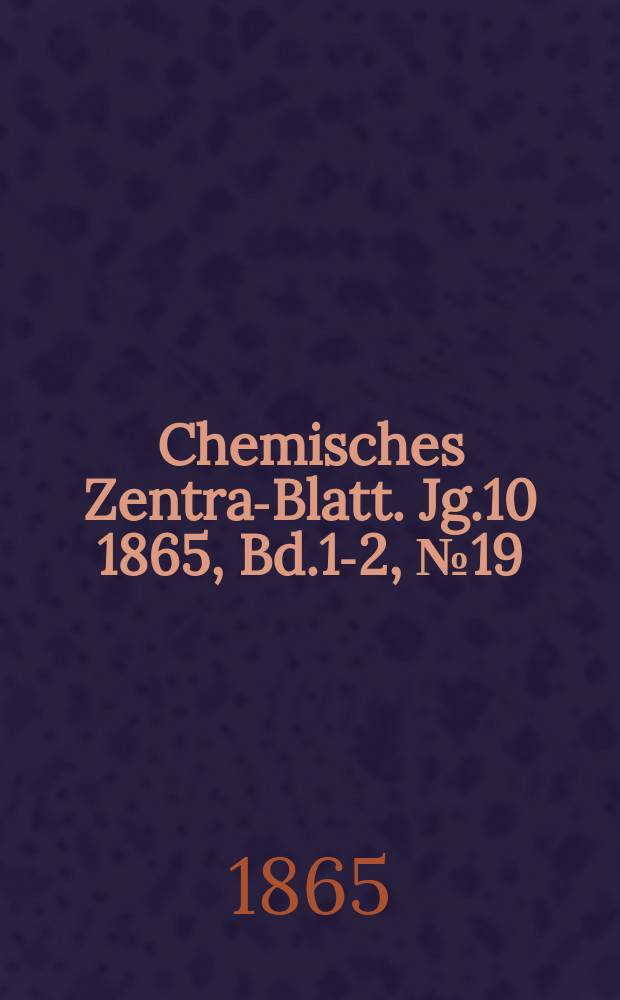 Chemisches Zentral- Blatt. Jg.10 1865, Bd.1-2, №19