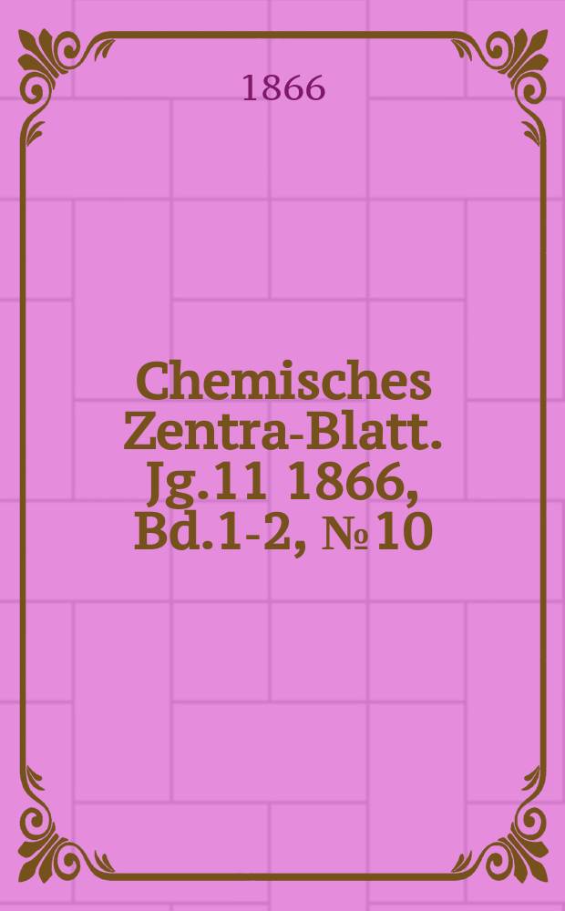 Chemisches Zentral- Blatt. Jg.11 1866, Bd.1-2, №10
