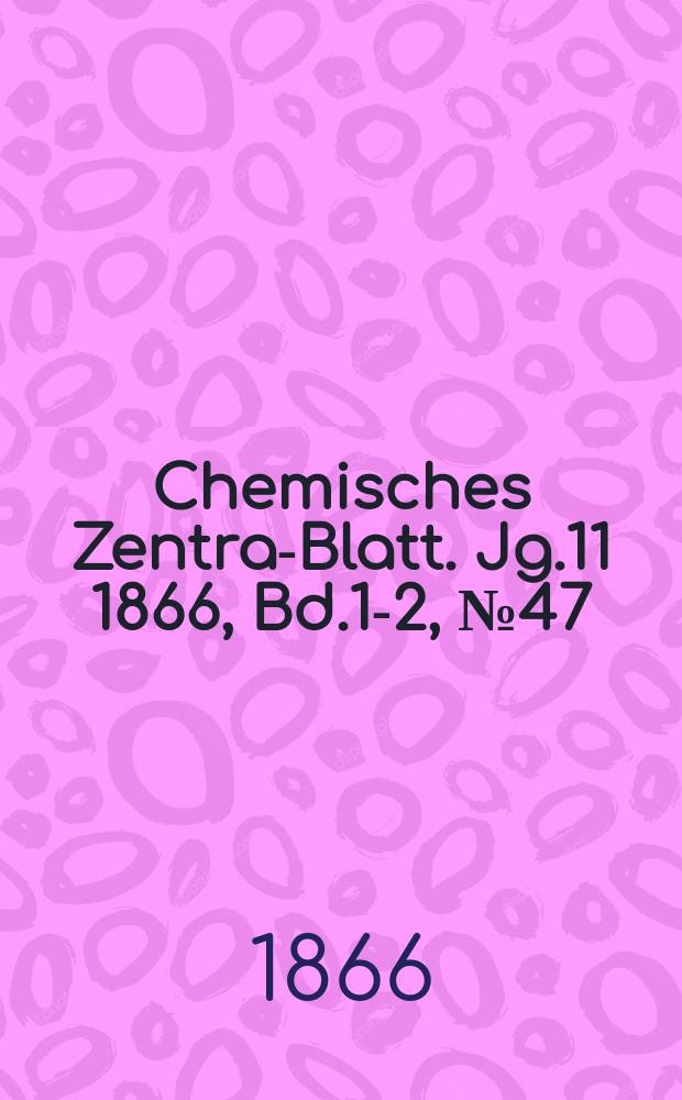 Chemisches Zentral- Blatt. Jg.11 1866, Bd.1-2, №47