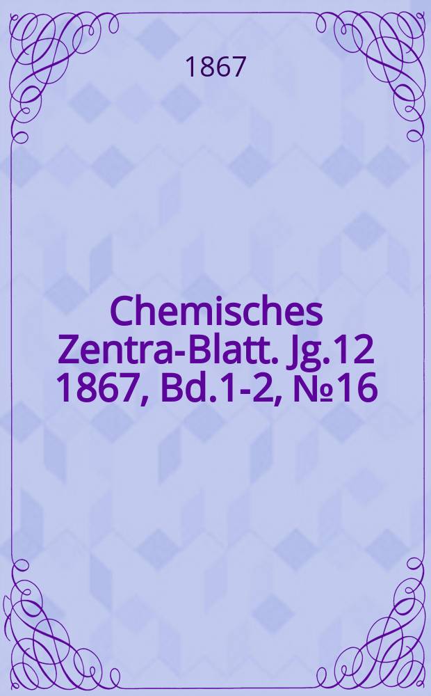 Chemisches Zentral- Blatt. Jg.12 1867, Bd.1-2, №16