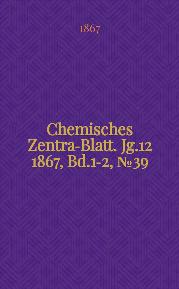 Chemisches Zentral- Blatt. Jg.12 1867, Bd.1-2, №39