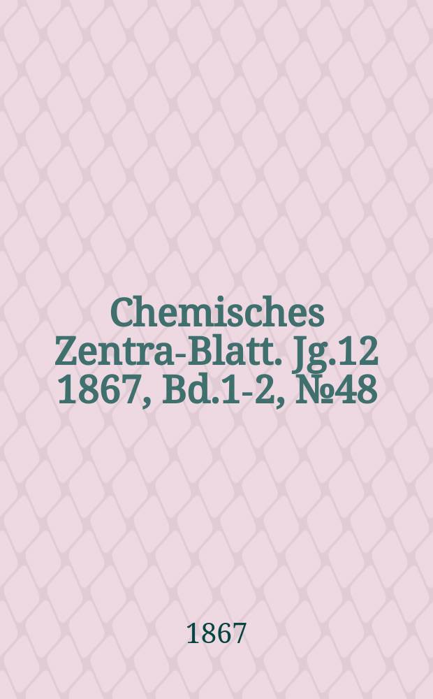 Chemisches Zentral- Blatt. Jg.12 1867, Bd.1-2, №48