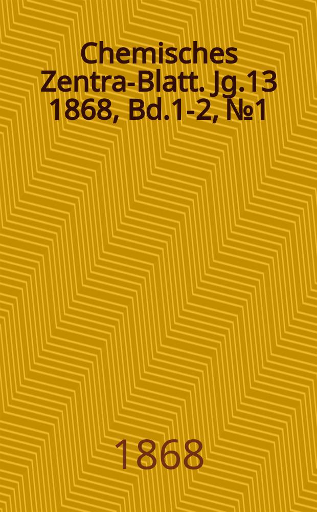 Chemisches Zentral- Blatt. Jg.13 1868, Bd.1-2, №1