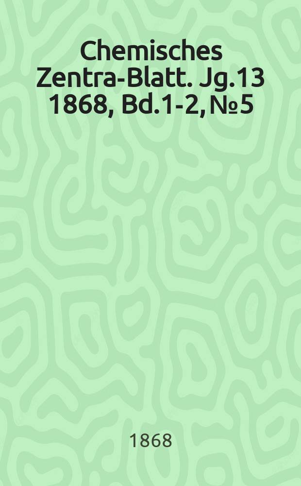 Chemisches Zentral- Blatt. Jg.13 1868, Bd.1-2, №5