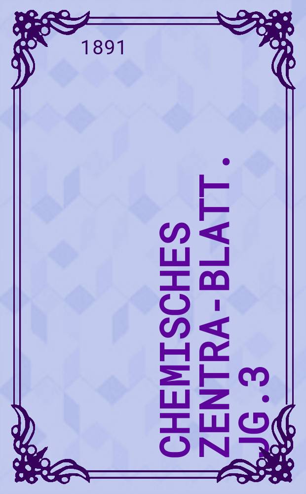 Chemisches Zentral- Blatt. Jg.3(62) 1891, Bd.1, №6