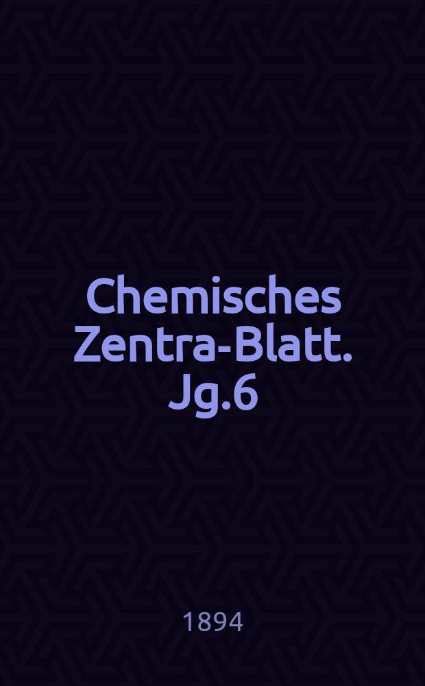 Chemisches Zentral- Blatt. Jg.6(65) 1894, Bd.1, №22