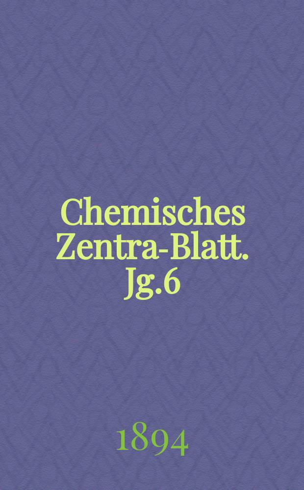 Chemisches Zentral- Blatt. Jg.6(65) 1894, Bd.2, №13